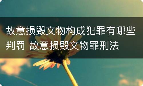 故意损毁文物构成犯罪有哪些判罚 故意损毁文物罪刑法