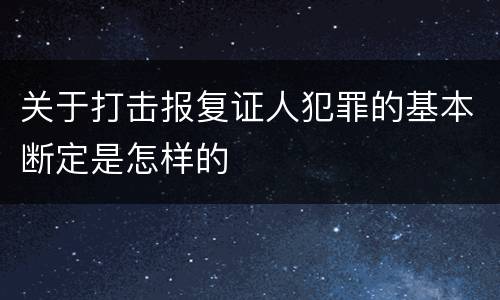 关于打击报复证人犯罪的基本断定是怎样的