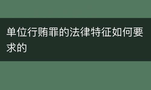 单位行贿罪的法律特征如何要求的