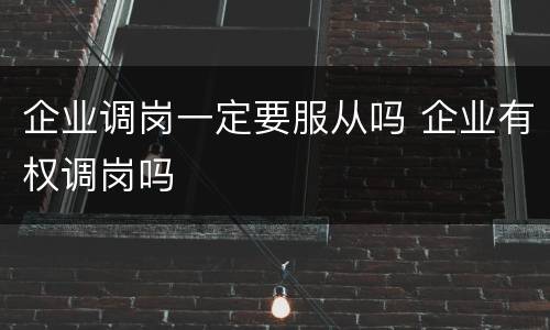 企业调岗一定要服从吗 企业有权调岗吗