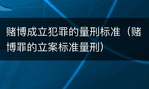 赌博成立犯罪的量刑标准（赌博罪的立案标准量刑）