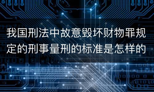 我国刑法中故意毁坏财物罪规定的刑事量刑的标准是怎样的