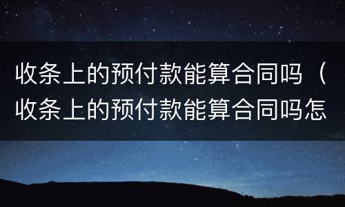 收条上的预付款能算合同吗（收条上的预付款能算合同吗怎么写）