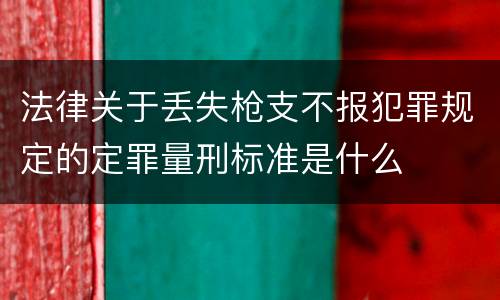 法律关于丢失枪支不报犯罪规定的定罪量刑标准是什么