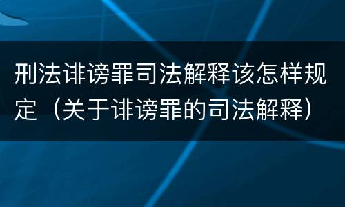 刑法诽谤罪司法解释该怎样规定（关于诽谤罪的司法解释）