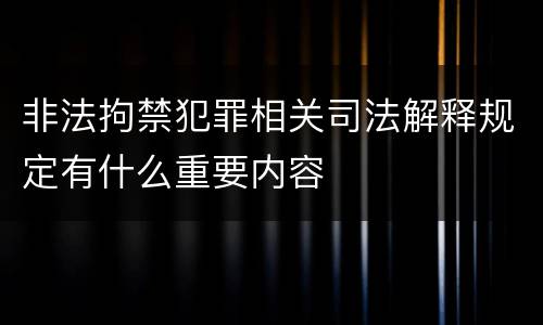 非法拘禁犯罪相关司法解释规定有什么重要内容