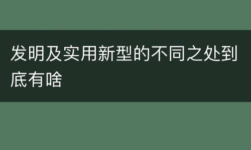发明及实用新型的不同之处到底有啥