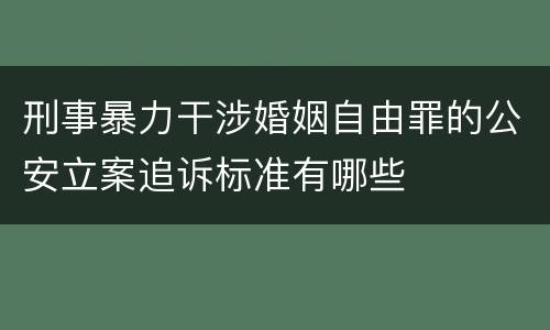 刑事暴力干涉婚姻自由罪的公安立案追诉标准有哪些