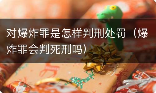 对爆炸罪是怎样判刑处罚（爆炸罪会判死刑吗）