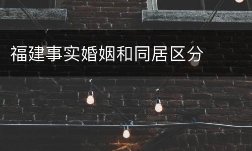 福建事实婚姻和同居区分