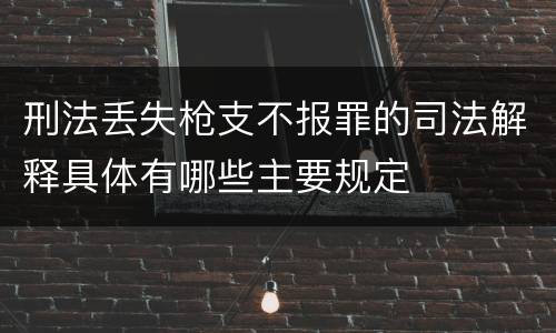 刑法丢失枪支不报罪的司法解释具体有哪些主要规定