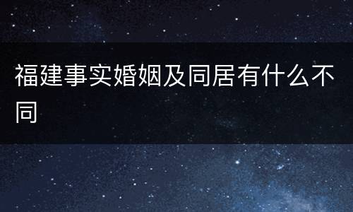 福建事实婚姻及同居有什么不同