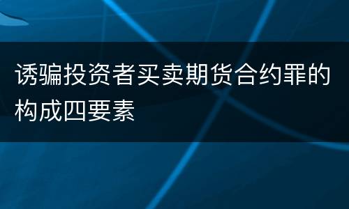 诱骗投资者买卖期货合约罪的构成四要素