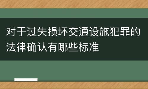 对于过失损坏交通设施犯罪的法律确认有哪些标准