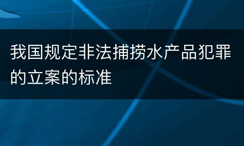 我国规定非法捕捞水产品犯罪的立案的标准