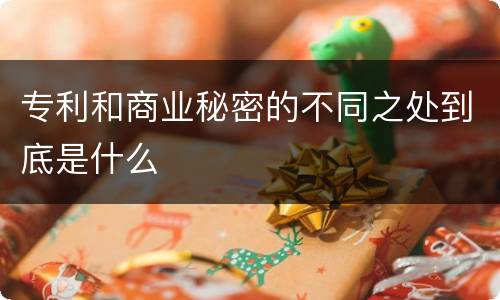 专利和商业秘密的不同之处到底是什么