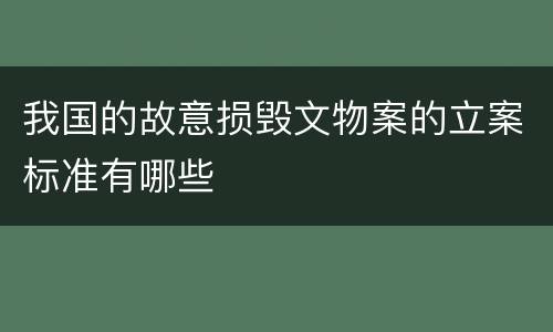 我国的故意损毁文物案的立案标准有哪些
