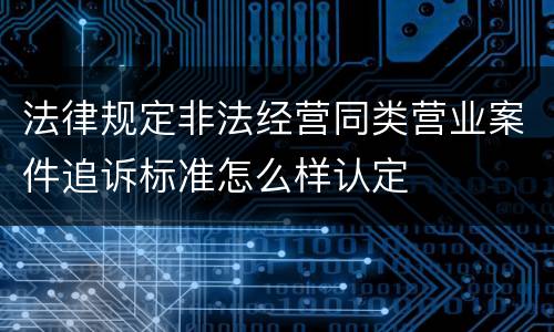 法律规定非法经营同类营业案件追诉标准怎么样认定
