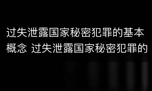 过失泄露国家秘密犯罪的基本概念 过失泄露国家秘密犯罪的基本概念是什么