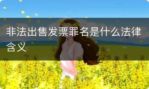 非法出售发票罪名是什么法律含义