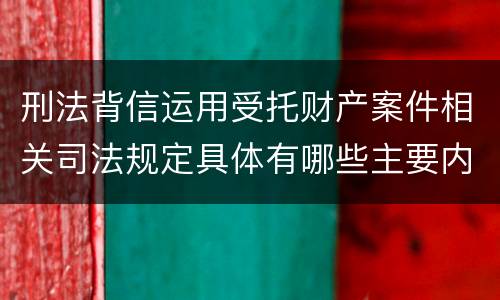 刑法背信运用受托财产案件相关司法规定具体有哪些主要内容