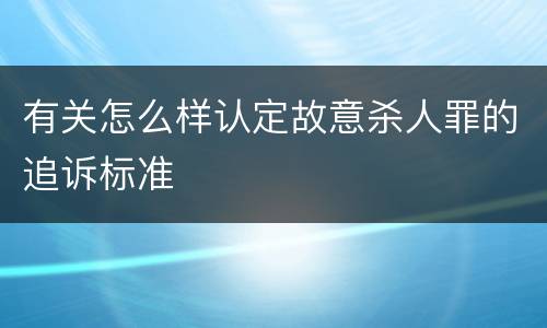 有关怎么样认定故意杀人罪的追诉标准