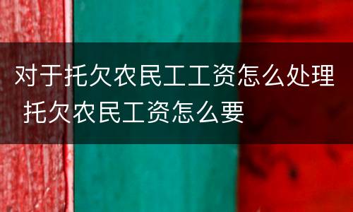 对于托欠农民工工资怎么处理 托欠农民工资怎么要