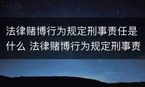 法律赌博行为规定刑事责任是什么 法律赌博行为规定刑事责任是什么