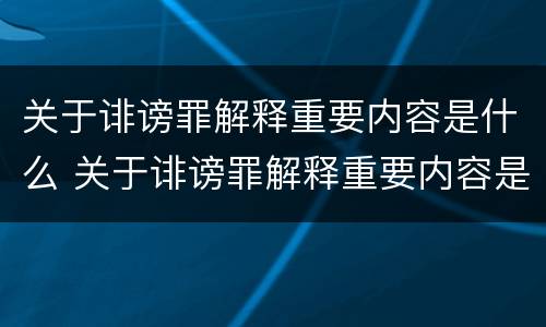关于诽谤罪解释重要内容是什么 关于诽谤罪解释重要内容是什么呢