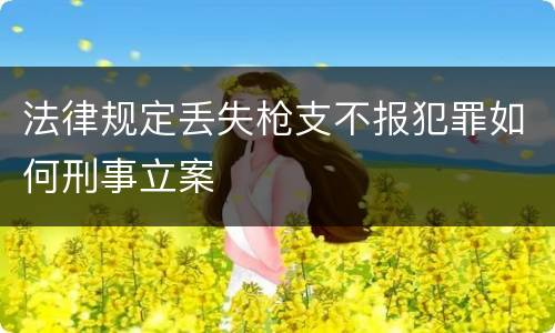 法律规定丢失枪支不报犯罪如何刑事立案