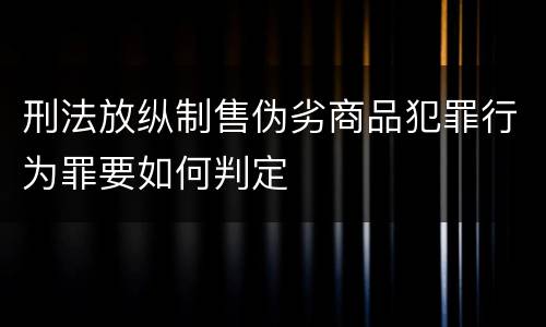 刑法放纵制售伪劣商品犯罪行为罪要如何判定