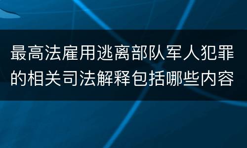 最高法雇用逃离部队军人犯罪的相关司法解释包括哪些内容