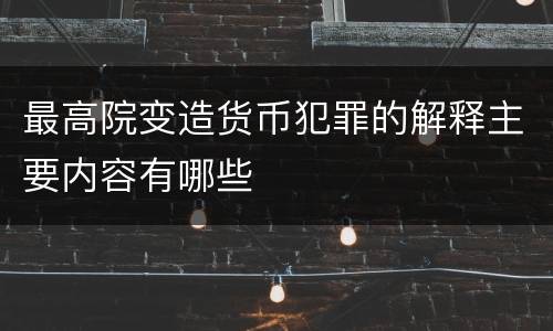 最高院变造货币犯罪的解释主要内容有哪些