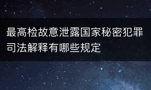 最高检故意泄露国家秘密犯罪司法解释有哪些规定