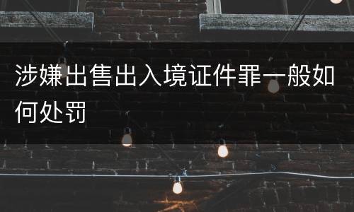 涉嫌出售出入境证件罪一般如何处罚