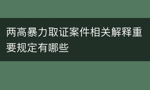 两高暴力取证案件相关解释重要规定有哪些
