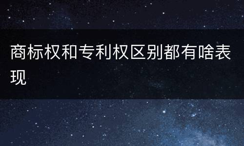 商标权和专利权区别都有啥表现
