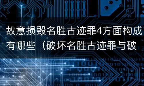 故意损毁名胜古迹罪4方面构成有哪些（破坏名胜古迹罪与破坏文物罪）