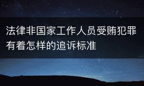 法律非国家工作人员受贿犯罪有着怎样的追诉标准