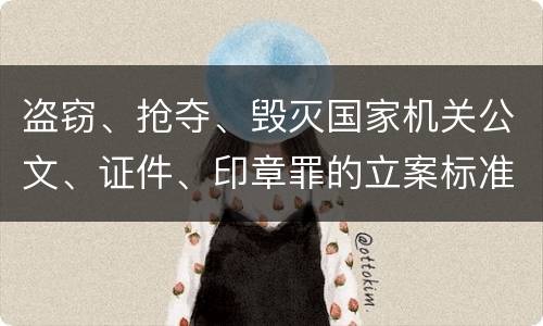 盗窃、抢夺、毁灭国家机关公文、证件、印章罪的立案标准是怎么样的