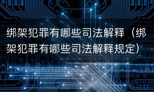 绑架犯罪有哪些司法解释（绑架犯罪有哪些司法解释规定）