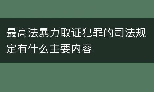 最高法暴力取证犯罪的司法规定有什么主要内容