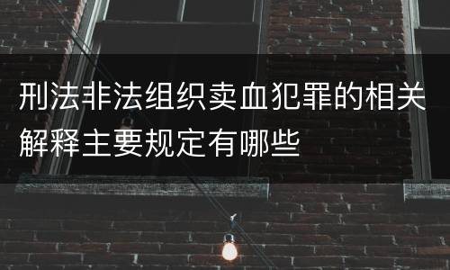 刑法非法组织卖血犯罪的相关解释主要规定有哪些