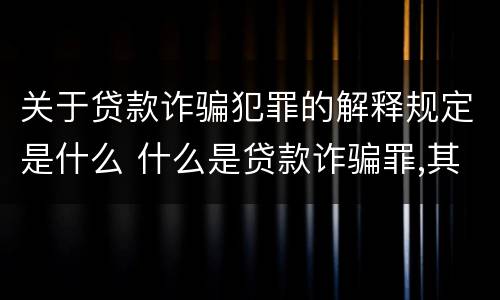关于贷款诈骗犯罪的解释规定是什么 什么是贷款诈骗罪,其犯罪构成是什么