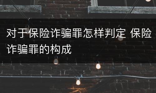 对于保险诈骗罪怎样判定 保险诈骗罪的构成