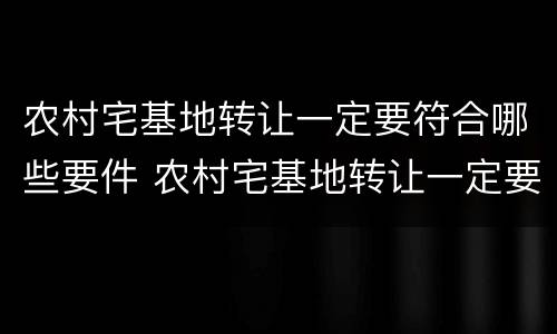 农村宅基地转让一定要符合哪些要件 农村宅基地转让一定要符合哪些要件呢