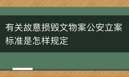 有关故意损毁文物案公安立案标准是怎样规定