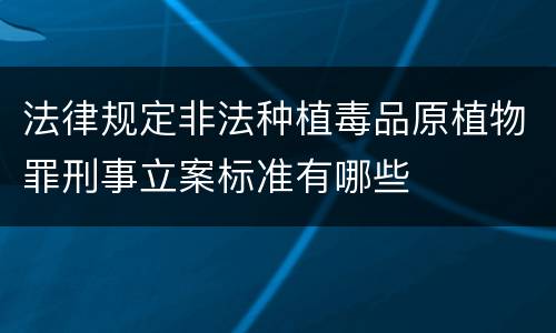 法律规定非法种植毒品原植物罪刑事立案标准有哪些