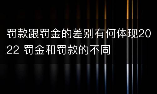 罚款跟罚金的差别有何体现2022 罚金和罚款的不同