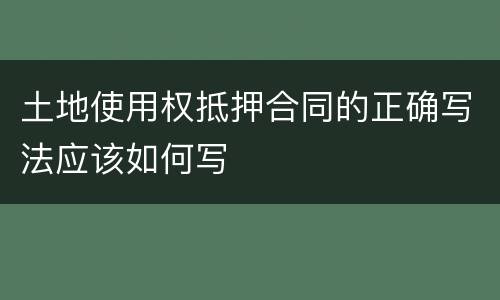 土地使用权抵押合同的正确写法应该如何写